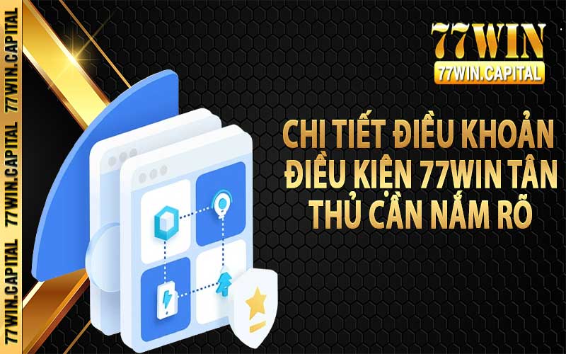 Chi tiết điều khoản điều kiện 77win tân thủ cần nắm rõ