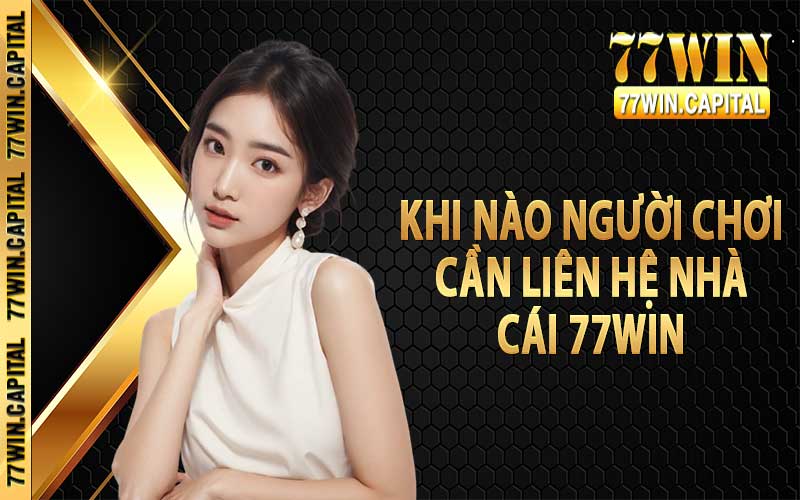 Khi nào người chơi cần liên hệ nhà cái 77Win